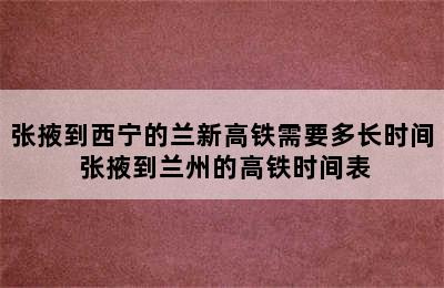 张掖到西宁的兰新高铁需要多长时间 张掖到兰州的高铁时间表